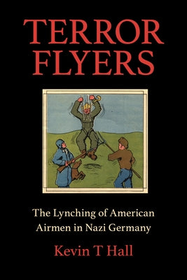 Terror Flyers: The Lynching of American Airmen in Nazi Germany by Hall, Kevin T.