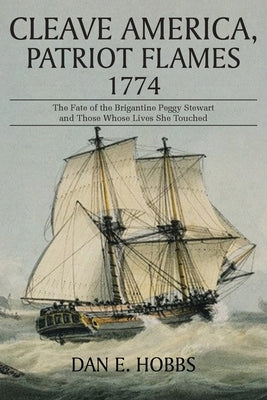 Cleave America, Patriot Flames 1774: The Fate of the Brigantine Peggy Stewart and Those Whose Lives She Touched Paperback Christian Faith