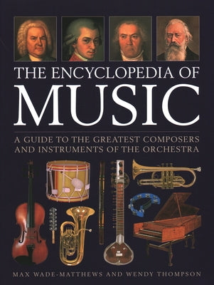 The Encyclopedia of Music: A Guide to the Greatest Composers and the Instruments of the Orchestra by Wade-Matthews, Max