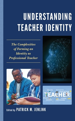 Understanding Teacher Identity: The Complexities of Forming an Identity as Professional Teacher by Jenlink, Patrick M.