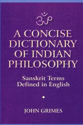 A Concise Dictionary of Indian Philosophy: Sanskrit Terms Defined in English (New and Revised Edition) by Grimes, John A.