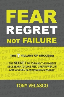 Fear Regret, Not Failure: The 7 Pillars of Success: "The SECRET to forging the mindset necessary to take risk, create wealth and succeed in an u by Velasco, Tony