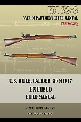 U.S. Rifle, Caliber .30 M1917 Enfield: FM 23-6 Paperback Periscope Film LLC