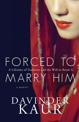 Forced to Marry Him: A Lifetime of Tradition and the Will to Break It by Kaur, Davinder