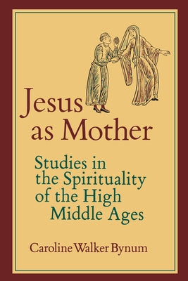 Jesus as Mother: Studies in the Spirituality of the High Middle Ages Volume 16 Paperback University of California Press