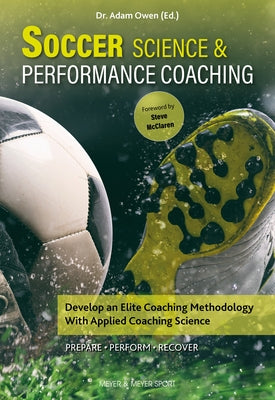 Soccer Science & Performance Coaching: Develop an Elite Coaching Methodology with Applied Coaching Science Paperback Meyer & Meyer Sport