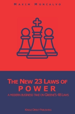 The New 23 Laws of Power: a modern business take on Greene's 48 Laws by Moncalvo, Maxim