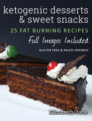 Ketogenic Desserts and Sweet Snacks: Mouth-watering, fat burning and energy boosting treats by Jane, Elizabeth