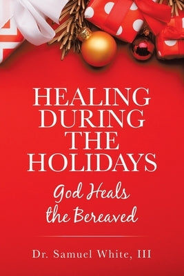 Healing During the Holidays: God Heals the Bereaved by White, Samuel, III