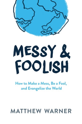 Messy & Foolish: How to Make a Mess, Be a Fool, and Evangelize the World by Warner, Matthew