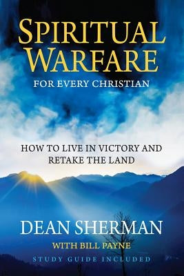 Spiritual Warfare for Every Christian: How to Live in Victory and Retake the Land by Sherman, Dean