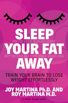 Sleep Your Fat Away: Train Your Brain to Lose Weight Effortlessly by Martina, Joy