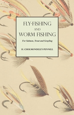 Fly-Fishing and Worm Fishing for Salmon, Trout and Grayling by Cholmondeley-Pennell, H.