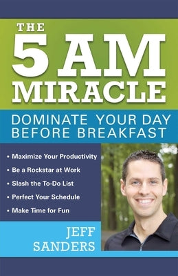 5 A.M. Miracle: Dominate Your Day Before Breakfast by Sanders, Jeff