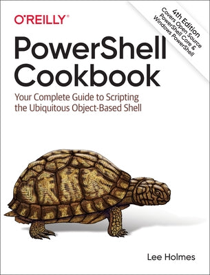 Powershell Cookbook: Your Complete Guide to Scripting the Ubiquitous Object-Based Shell by Holmes, Lee