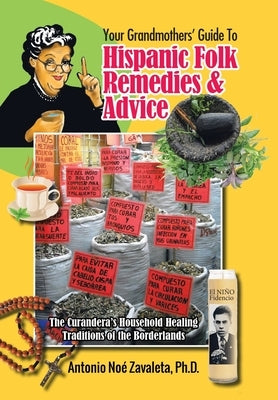 Your Grandmothers' Guide to Hispanic Folk Remedies & Advice: The Curandera's Household Healing Traditions of the Borderlands by Zavaleta, Antonio Noé