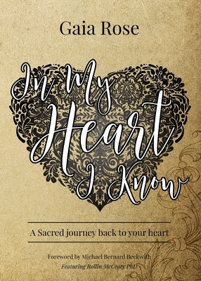In My Heart I Know: A Sacred Journey Back To Your Heart by Rose, Gaia