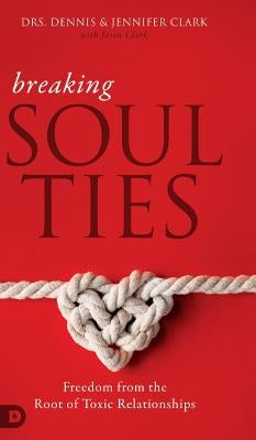 Breaking Soul Ties: Freedom from the Root of Toxic Relationships by Clark, Dennis