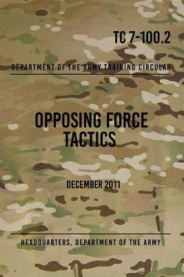 TC 7-100.2 Opposing Force Tactics: December 2011 by The Army, Headquarters Department of