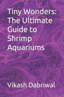 Tiny Wonders: The Ultimate Guide to Shrimp Aquariums by Dabriwal, Vikash