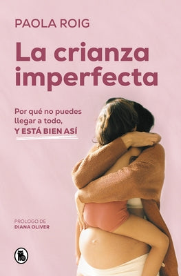 La Crianza Imperfecta: Por Qué No Puedes Llegar a Todo, Y Está Bien Así / The Un Perfect Upbringing. Why You Cannot Achieve Everything and That Is Alr by Roig, Paola