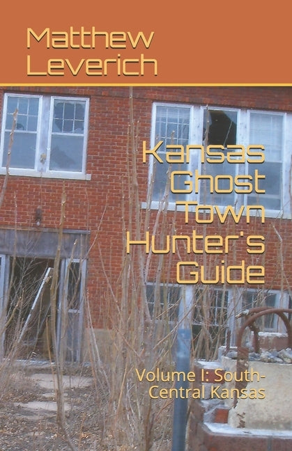 Kansas Ghost Town Hunter's Guide: Volume I: South-Central Kansas Paperback Independently Published