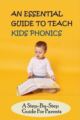 An Essential Guide To Teach Kids Phonics: A Step-By-Step Guide For Parents: Teaching A Child To Read Activities by Roscigno, Syreeta