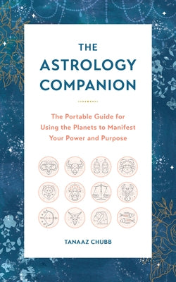 The Astrology Companion: The Portable Guide for Using the Planets to Manifest Your Power and Purpose by Chubb, Tanaaz