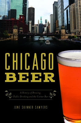 Chicago Beer: A History of Brewing, Public Drinking and the Corner Bar History Press