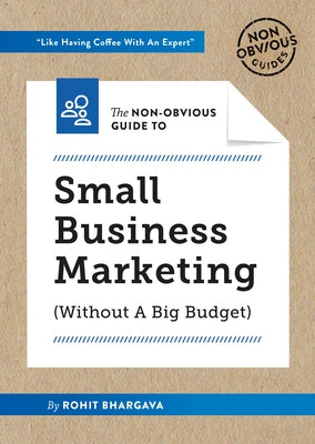 The Non-Obvious Guide to Small Business Marketing (Without a Big Budget) by Bhargava, Rohit