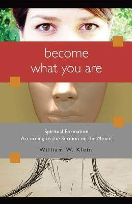 Become What You Are: Spiritual Formation According to the Sermon on the Mount by Klein, William W.