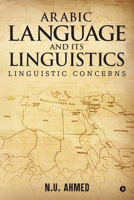 Arabic Language and Its Linguistics: Linguistic Concerns by N. U. Ahmed