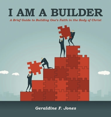 I Am a Builder: A Brief Guide to Building One's Faith in the Body of Christ by Jones, Geraldine F.