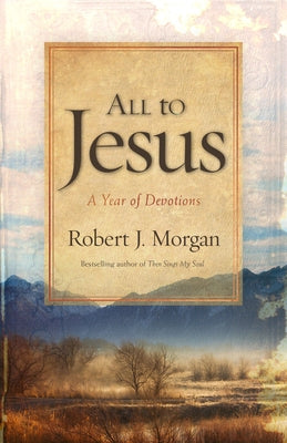 All to Jesus: A Year of Devotions by Morgan, Robert J.