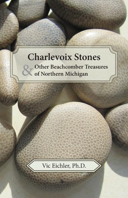 Charlevoix Stones & Other Beachcomber Treasures of Northern Michigan Shantimira Press