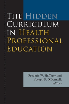 The Hidden Curriculum in Health Professional Education by Hafferty, Frederic W.