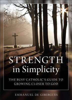 Strength in Simplicity: The Busy Catholic's Guide to Growing Closer to God Paperback Sophia Institute Press