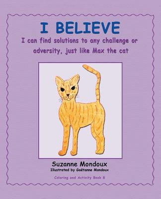 I Believe: I Can Find Solutions to Any Challenge or Adversity, Just Like Max, the Cat. by Mondoux, Suzanne