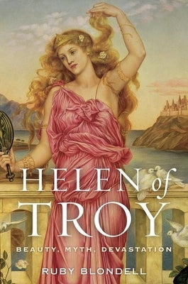 Helen of Troy: Beauty, Myth, Devastation by Blondell, Ruby