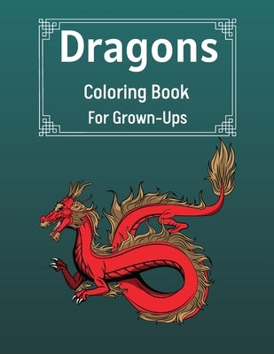 Dragons Coloring Book For Grown-Ups: Cool Fantasy Dragons Design For Stress Relief & Relaxations An Adult Coloring Book of the Most Beautiful Dragons by Sutcliff, Benedict