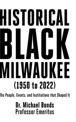 Historical Black Milwaukee (1950 to 2022): The People, Events, and Institutions that Shaped It by Bonds, Michael