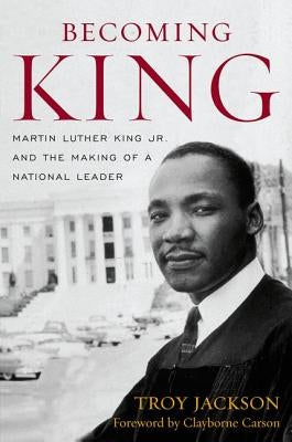 Becoming King: Martin Luther King Jr. and the Making of a National Leader by Jackson, Troy