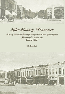 Giles County, Tennessee: History Revealed Through Biographical and Genealogical Sketches of its Ancestors: Second Edition by Secrist, M.