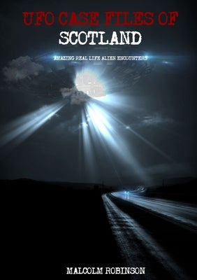 UFO Case Files Of Scotland (Volume 1): Amazing Real Life Alien Encounters by Robinson, Malcolm