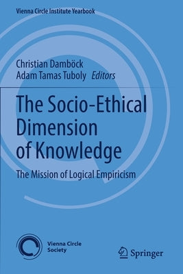 The Socio-Ethical Dimension of Knowledge: The Mission of Logical Empiricism by Damböck, Christian