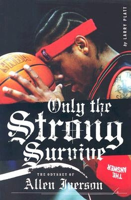 Only the Strong Survive: The Odyssey of Allen Iverson by Platt, Larry