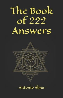 The book of 222 answers: All is here. The book of answers. The magic book of answers. Ask a question and find the answer. Ask and find your ans by Alma, Antonio