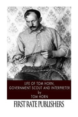 Life of Tom Horn, Government Scout and Interpreter Paperback Createspace Independent Publishing Platform