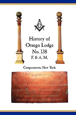 Otsego Lodge No. 138, F. & A.M., Cooperstown, New York: A Collection of Historical Miscellanea, 1795-2007 by Vang, Richard