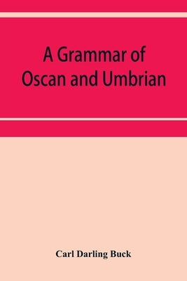 A grammar of Oscan and Umbrian, with a collection of inscriptions and a glossary by Darling Buck, Carl